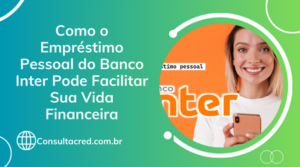 Como o Empréstimo Pessoal do Banco Inter Pode Facilitar Sua Vida Financeira