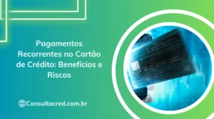 Pagamentos Recorrentes no Cartão de Crédito: Benefícios e Riscos