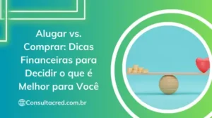Alugar vs. Comprar: Dicas Financeiras para Decidir o que é Melhor para Você