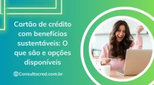Cartão de Crédito com Benefícios Sustentáveis: o que são e opções disponíveis
