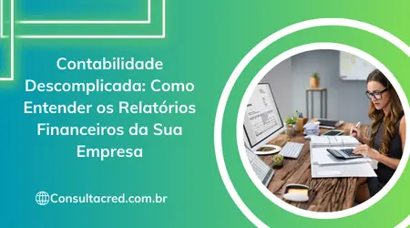 Contabilidade Descomplicada: Como Entender os Relatórios Financeiros da Sua Empresa