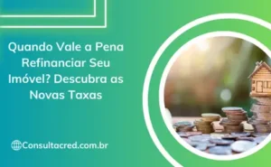 Quando Vale a Pena Refinanciar Seu Imóvel? Descubra as Novas Taxas