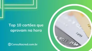 Top 10 cartões que aprovam na hora