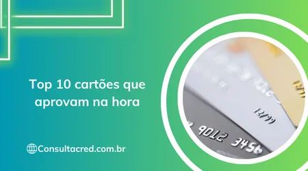 Top 10 cartões que aprovam na hora