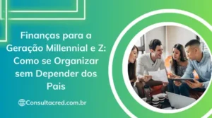 Finanças para a Geração Millennial e Z: Como se Organizar sem Depender dos Pais