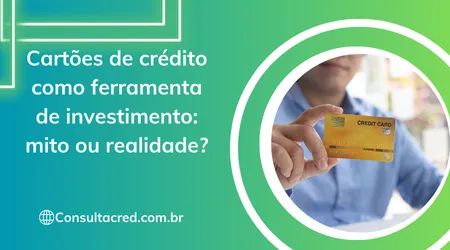 Cartões de crédito como ferramenta de investimento: mito ou realidade?