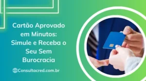 Cartão Aprovado em Minutos: Simule e Receba o Seu Sem Burocracia