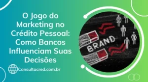 O Jogo do Marketing no Crédito Pessoal: Como Bancos Influenciam Suas Decisões