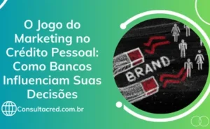 O Jogo do Marketing no Crédito Pessoal: Como Bancos Influenciam Suas Decisões