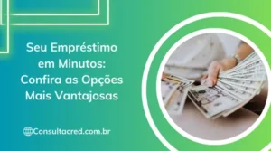 Seu Empréstimo em Minutos: Confira as Opções Mais Vantajosas