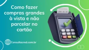 Como Fazer Compras Grandes à Vista e Evitar o Parcelamento no Cartão