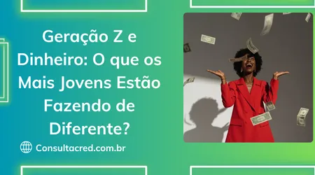 Geração Z e Dinheiro: O que os Mais Jovens Estão Fazendo de Diferente?