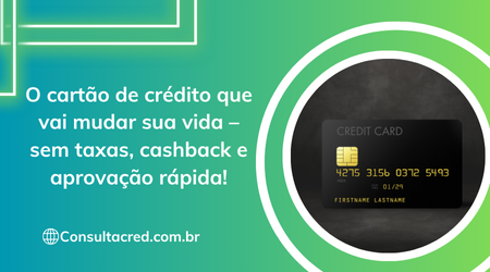 O cartão de crédito que vai mudar sua vida – sem taxas, cashback e aprovação rápida!