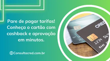 Pare de pagar tarifas! Conheça o cartão com cashback e aprovação em minutos.