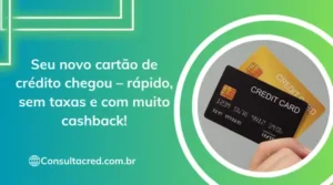 Seu novo cartão de crédito chegou – rápido, sem taxas e com muito cashback!