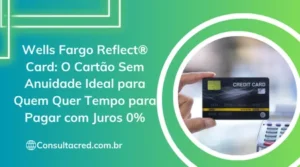 Wells Fargo Reflect® Card: O Cartão Sem Anuidade Ideal para Quem Quer Tempo para Pagar com Juros 0%