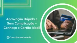 Aprovação Rápida e Sem Complicação – Conheça o Cartão Ideal!